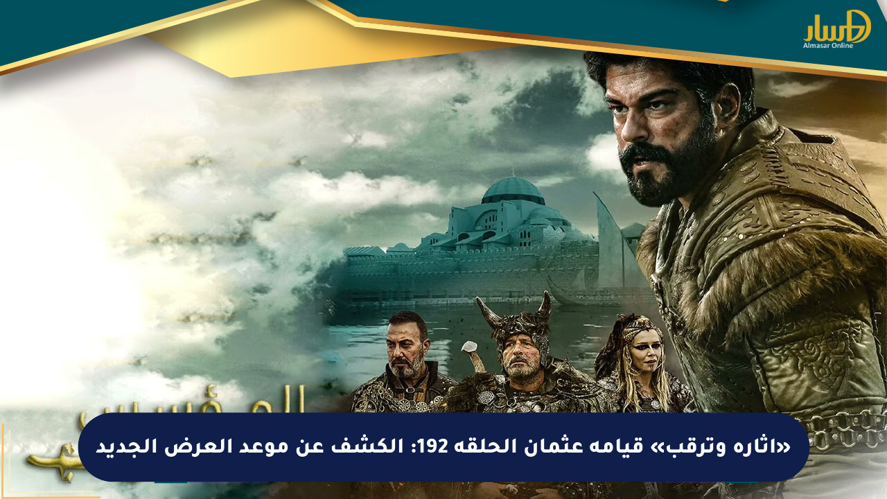 «إثارة وترقب» قيامة عثمان الحلقة 192: الكشف عن موعد العرض الجديد